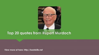 Top 20 quotes from Rupert Murdoch
View more at here: http://bestskills.net
 