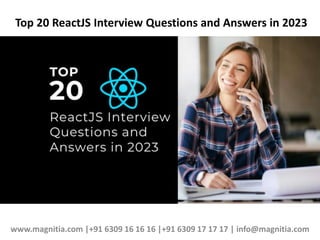 Top 20 ReactJS Interview Questions and Answers in 2023
www.magnitia.com |+91 6309 16 16 16 |+91 6309 17 17 17 | info@magnitia.com
 