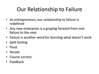 Our Relationship to Failure
• As entrepreneurs, our relationship to failure is
redefined
• Any new enterprise is a groping...