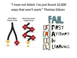 “I have not failed. I've just found 10,000
ways that won't work.” Thomas Edison
 