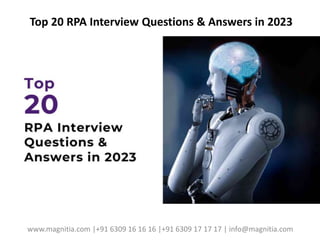 Top 20 RPA Interview Questions & Answers in 2023
www.magnitia.com |+91 6309 16 16 16 |+91 6309 17 17 17 | info@magnitia.com
 