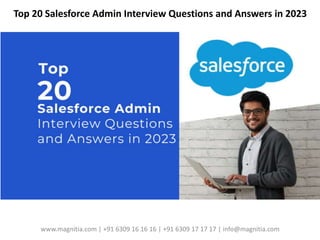 Top 20 Salesforce Admin Interview Questions and Answers in 2023
www.magnitia.com | +91 6309 16 16 16 | +91 6309 17 17 17 | info@magnitia.com
 