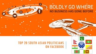 TOP 20 SOUTH ASIAN POLITICIANS
ON FACEBOOK

 