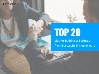 tips for Building a Business
from Successful Entrepreneurs
TOP 20
 