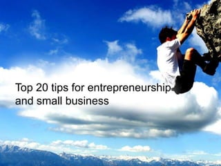 Top 20 tips for entrepreneurship
and small business
 