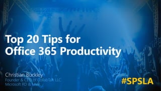 Top 20 Tips for
Office 365 Productivity
Christian Buckley
Founder & CEO of CollabTalk LLC
Microsoft RD & MVP #SPSLA
 