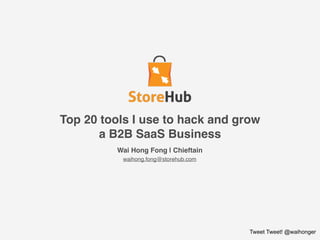 Wai Hong Fong | Chieftain
waihong.fong@storehub.com 
 
 
 
 
 
Tweet Tweet! @waihonger
Top 20 tools I use to hack and grow
a B2B SaaS Business
 
