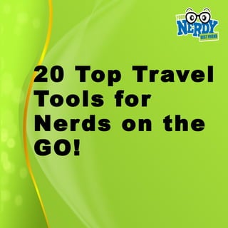 20 Top Tr avel
Tools for
Ner ds on the
GO!
 