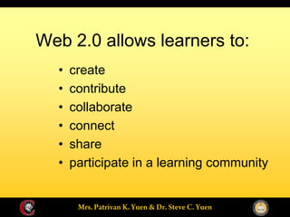 Web 2.0 allows learners to:
    create
    contribute
    collaborate
    connect
    share
    participate in a learning community
 