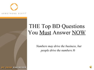 THE Top BD Questions You  Must  Answer  NOW Numbers may drive the business, but people drive the numbers.® 