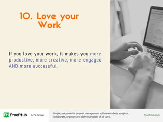 If you love your work, it makes you more
productive, more creative, more engaged
AND more successful.
10. Love your
Work
 