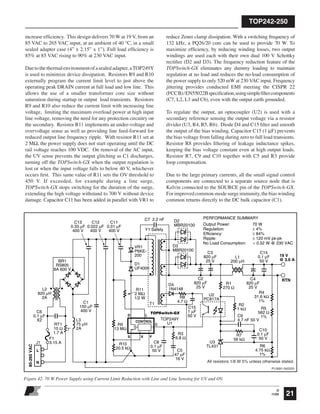 TOP242-250
21
O
11/05
increase efﬁciency. This design delivers 70 W at 19 V, from an
85 VAC to 265 VAC input, at an ambient of 40 °C, in a small
sealed adapter case (4” x 2.15” x 1”). Full load efﬁciency is
85% at 85 VAC rising to 90% at 230 VAC input.
Duetothethermalenvironmentofasealedadapter,aTOP249Y
is used to minimize device dissipation. Resistors R9 and R10
externally program the current limit level to just above the
operating peak DRAIN current at full load and low line. This
allows the use of a smaller transformer core size without
saturation during startup or output load transients. Resistors
R9 and R10 also reduce the current limit with increasing line
voltage, limiting the maximum overload power at high input
line voltage, removing the need for any protection circuitry on
the secondary. Resistor R11 implements an under-voltage and
overvoltage sense as well as providing line feed-forward for
reduced output line frequency ripple. With resistor R11 set at
2 MΩ, the power supply does not start operating until the DC
rail voltage reaches 100 VDC. On removal of the AC input,
the UV sense prevents the output glitching as C1 discharges,
turning off the TOPSwitch-GX when the output regulation is
lost or when the input voltage falls to below 40 V, whichever
occurs ﬁrst. This same value of R11 sets the OV threshold to
450 V. If exceeded, for example during a line surge,
TOPSwitch-GX stops switching for the duration of the surge,
extending the high voltage withstand to 700 V without device
damage. Capacitor C11 has been added in parallel with VR1 to
reduce Zener clamp dissipation. With a switching frequency of
132 kHz, a PQ26/20 core can be used to provide 70 W. To
maximize efﬁciency, by reducing winding losses, two output
windings are used each with their own dual 100 V Schottky
rectiﬁer (D2 and D3). The frequency reduction feature of the
TOPSwitch-GX eliminates any dummy loading to maintain
regulation at no load and reduces the no-load consumption of
the power supply to only 520 mW at 230 VAC input. Frequency
jittering provides conducted EMI meeting the CISPR 22
(FCCB)/EN55022Bspeciﬁcation,usingsimpleﬁltercomponents
(C7, L2, L3 and C6), even with the output earth grounded.
To regulate the output, an optocoupler (U2) is used with a
secondary reference sensing the output voltage via a resistor
divider (U3, R4, R5, R6). Diode D4 and C15 ﬁlter and smooth
the output of the bias winding. Capacitor C15 (1 µF) prevents
the bias voltage from falling during zero to full load transients.
Resistor R8 provides ﬁltering of leakage inductance spikes,
keeping the bias voltage constant even at high output loads.
Resistor R7, C9 and C10 together with C5 and R3 provide
loop compensation.
Due to the large primary currents, all the small signal control
components are connected to a separate source node that is
Kelvin connected to the SOURCE pin of the TOPSwitch-GX.
Forimprovedcommon-modesurgeimmunity,thebiaswinding
common returns directly to the DC bulk capacitor (C1).
19 V
@ 3.6 A
TOP249Y
U1
U3
TL431
U2
PC817A
D L
S X F
C
RTN
L2
820 µH
2A
C6
0.1 µF
X2
F1
3.15 A
85-265VAC
BR1
RS805
8A 600 V
L3
75 µH
2At°
T1
C13
0.33 µF
400 V
C12
0.022 µF
400 V
C11
0.01 µF
400 V
RT1
10 Ω
1.7 A
PI-2691-042203
All resistors 1/8 W 5% unless otherwise stated.
J1
L
N
CONTROLCONTROL
TOPSwitch-GX
C1
150 µF
400 V
PERFORMANCE SUMMARY
Output Power: 70 W
Regulation: ± 4%
Efficiency: ≥ 84%
Ripple: ≤ 120 mV pk-pk
No Load Consumption: < 0.52 W @ 230 VAC
C5
47 µF
16 V
C3
820 µF
25 V
L1
200 µH
C2
820 µF
25 V
C14
0.1 µF
50 V
C4
820 µF
25 V
C10
0.1 µF
50 V
C9
4.7 nF 50 V
C8
0.1 µF
50 V
VR1
P6KE-
200
D2
MBR20100
C7 2.2 nF
Y1 Safety
D3
MBR20100
D4
1N4148R11
2 MΩ
1/2 W
R9
13 MΩ
R8
4.7 Ω
R1
270 Ω
R2
1 kΩ R5
562 Ω
1%
R4
31.6 kΩ
1%
R7
56 kΩ
R10
20.5 kΩ
R3
6.8 Ω
R6
4.75 kΩ
1%
C15
1 µF
50 V
D1
UF4006
Figure 42. 70 W Power Supply using Current Limit Reduction with Line and Line Sensing for UV and OV.
 