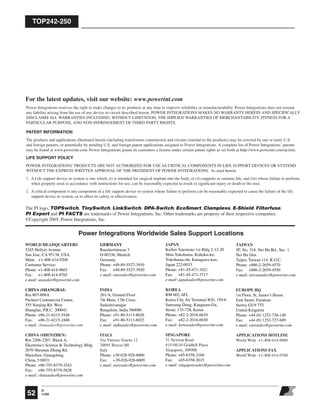 TOP242-250
O
11/0552
For the latest updates, visit our website: www.powerint.com
Power Integrations reserves the right to make changes to its products at any time to improve reliability or manufacturability. Power Integrations does not assume
any liability arising from the use of any device or circuit described herein. POWER INTEGRATIONS MAKES NO WARRANTY HEREIN AND SPECIFICALLY
DISCLAIMS ALL WARRANTIES INCLUDING, WITHOUT LIMITATION, THE IMPLIED WARRANTIES OF MERCHANTABILITY, FITNESS FOR A
PARTICULAR PURPOSE, AND NON-INFRINGEMENT OF THIRD PARTY RIGHTS.
PATENT INFORMATION
The products and applications illustrated herein (including transformer construction and circuits external to the products) may be covered by one or more U.S.
and foreign patents, or potentially by pending U.S. and foreign patent applications assigned to Power Integrations. A complete list of Power Integrationsʼ patents
may be found at www.powerint.com. Power Integrations grants its customers a license under certain patent rights as set forth at http://www.powerint.com/ip.htm.
LIFE SUPPORT POLICY
POWER INTEGRATIONSʼ PRODUCTS ARE NOT AUTHORIZED FOR USE AS CRITICAL COMPONENTS IN LIFE SUPPORT DEVICES OR SYSTEMS
WITHOUT THE EXPRESS WRITTEN APPROVAL OF THE PRESIDENT OF POWER INTEGRATIONS. As used herein:
1. A Life support device or system is one which, (i) is intended for surgical implant into the body, or (ii) supports or sustains life, and (iii) whose failure to perform,
when properly used in accordance with instructions for use, can be reasonably expected to result in signiﬁcant injury or death to the user.
2. A critical component is any component of a life support device or system whose failure to perform can be reasonably expected to cause the failure of the life
support device or system, or to affect its safety or effectiveness.
The PI logo, TOPSwitch, TinySwitch, LinkSwitch, DPA-Switch, EcoSmart, Clampless, E-Shield, Filterfuse,
PI Expert and PI FACTS are trademarks of Power Integrations, Inc. Other trademarks are property of their respective companies.
©Copyright 2005, Power Integrations, Inc.
Power Integrations Worldwide Sales Support Locations
WORLD HEADQUARTERS
5245 Hellyer Avenue
San Jose, CA 95138, USA.
Main: +1-408-414-9200
Customer Service:
Phone: +1-408-414-9665
Fax: +1-408-414-9765
e-mail: usasales@powerint.com
CHINA (SHANGHAI)
Rm 807-808A
Pacheer Commercial Centre,
555 Nanjing Rd. West
Shanghai, P.R.C. 200041
Phone: +86-21-6215-5548
Fax: +86-21-6215-2468
e-mail: chinasales@powerint.com
CHINA (SHENZHEN)
Rm 2206-2207, Block A,
Electronics Science & Technology Bldg.
2070 Shennan Zhong Rd.
Shenzhen, Guangdong,
China, 518031
Phone: +86-755-8379-3243
Fax: +86-755-8379-5828
e-mail: chinasales@powerint.com
GERMANY
Rueckertstrasse 3
D-80336, Munich
Germany
Phone: +49-89-5527-3910
Fax: +49-89-5527-3920
e-mail: eurosales@powerint.com
INDIA
261/A, Ground Floor
7th Main, 17th Cross,
Sadashivanagar
Bangalore, India 560080
Phone: +91-80-5113-8020
Fax: +91-80-5113-8023
e-mail: indiasales@powerint.com
ITALY
Via Vittorio Veneto 12
20091 Bresso MI
Italy
Phone: +39-028-928-6000
Fax: +39-028-928-6009
e-mail: eurosales@powerint.com
JAPAN
Keihin Tatemono 1st Bldg 2-12-20
Shin-Yokohama, Kohoku-ku,
Yokohama-shi, Kanagawa ken,
Japan 222-0033
Phone: +81-45-471-1021
Fax: +81-45-471-3717
e-mail: japansales@powerint.com
KOREA
RM 602, 6FL
Korea City Air Terminal B/D, 159-6
Samsung-Dong, Kangnam-Gu,
Seoul, 135-728, Korea
Phone: +82-2-2016-6610
Fax: +82-2-2016-6630
e-mail: koreasales@powerint.com
SINGAPORE
51 Newton Road
#15-08/10 Goldhill Plaza
Singapore, 308900
Phone: +65-6358-2160
Fax: +65-6358-2015
e-mail: singaporesales@powerint.com
TAIWAN
5F, No. 318, Nei Hu Rd., Sec. 1
Nei Hu Dist.
Taipei, Taiwan 114, R.O.C.
Phone: +886-2-2659-4570
Fax: +886-2-2659-4550
e-mail: taiwansales@powerint.com
EUROPE HQ
1st Floor, St. Jamesʼs House
East Street, Farnham
Surrey GU9 7TJ
United Kingdom
Phone: +44 (0) 1252-730-140
Fax: +44 (0) 1252-727-689
e-mail: eurosales@powerint.com
APPLICATIONS HOTLINE
World Wide +1-408-414-9660
APPLICATIONS FAX
World Wide +1-408-414-9760
 