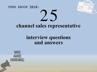 25
1
channel sales representative
interview questions
FREE EBOOK 2018:
Tags: interview questions pdf ebook, channel sales representative interview questions and answers pdf ebook free download 2018, top 10 channel sales representative cover letter templates,
channel sales representative resume samples, channel sales representative job interview tips, how to find channel sales representative jobs, channel sales representative linkedin tips, channel
sales representative resume writing tips, channel sales representative job description. channel sales representative skills list
and answers
 