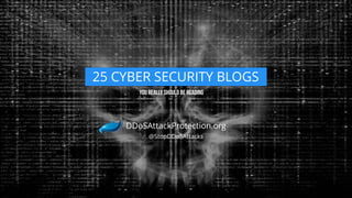 25 CYBER SECURITY BLOGS

DDoSAttackProtection.org
@StopDDoSAttacks

 