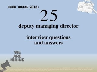 25
1
deputy managing director
interview questions
FREE EBOOK 2018:
Tags: pdf job interview questions & answers, deputy managing director interview questions and answers pdf ebook free download 2018, top 10 deputy managing director cover letter templates,
deputy managing director resume samples, deputy managing director job interview tips, how to find deputy managing director jobs, deputy managing director linkedin tips, deputy managing
director resume writing tips, deputy managing director job description. deputy managing director skills list
and answers
 