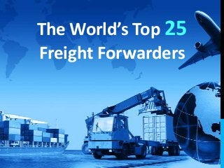 The World’s Top 25
Freight Forwarders

 