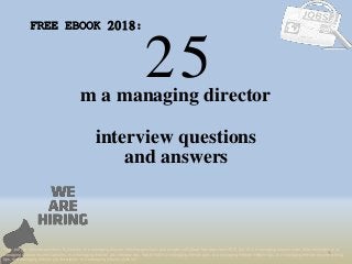 25
1
m a managing director
interview questions
FREE EBOOK 2018:
Tags: pdf job interview questions & answers, m a managing director interview questions and answers pdf ebook free download 2018, top 10 m a managing director cover letter templates, m a
managing director resume samples, m a managing director job interview tips, how to find m a managing director jobs, m a managing director linkedin tips, m a managing director resume writing
tips, m a managing director job description. m a managing director skills list
and answers
 
