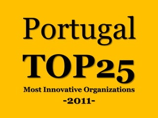 Portugal
TOP25
Most Innovative Organizations
          -2011-
 