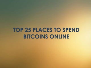 TOP 25 PLACES TO SPEND 
BITCOINS ONLINE 
 