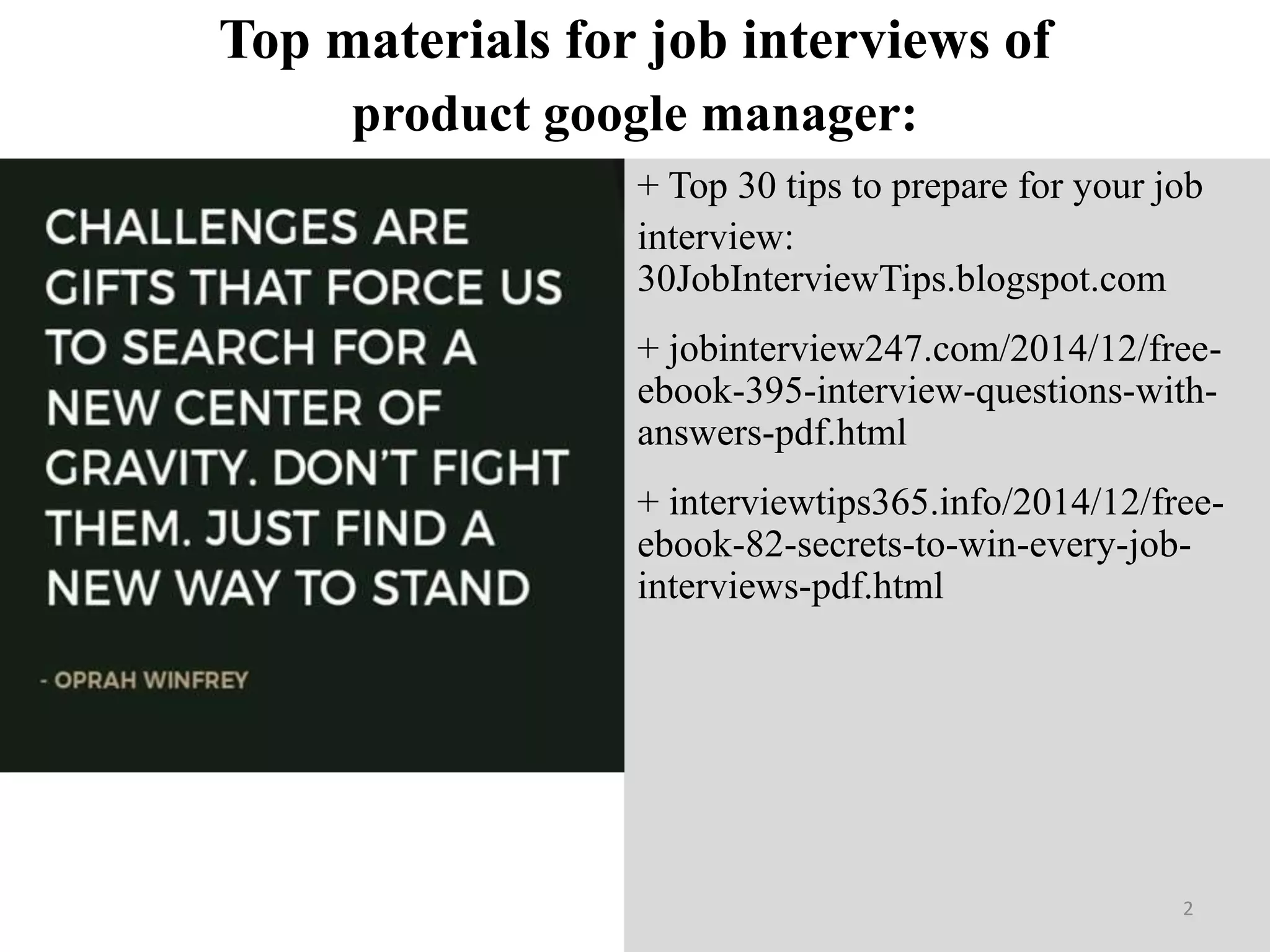 Top materials for job interviews of
+ Top 30 tips to prepare for your job
interview:
30JobInterviewTips.blogspot.com
+ jobinterview247.com/2014/12/free-
ebook-395-interview-questions-with-
answers-pdf.html
+ interviewtips365.info/2014/12/free-
ebook-82-secrets-to-win-every-job-
interviews-pdf.html
2
product google manager:
 