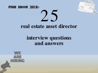 25
1
real estate asset director
interview questions
FREE EBOOK 2018:
Tags: pdf job interview questions & answers, real estate asset director interview questions and answers pdf ebook free download 2018, top 10 real estate asset director cover letter templates, real
estate asset director resume samples, real estate asset director job interview tips, how to find real estate asset director jobs, real estate asset director linkedin tips, real estate asset director
resume writing tips, real estate asset director job description. real estate asset director skills list
and answers
 