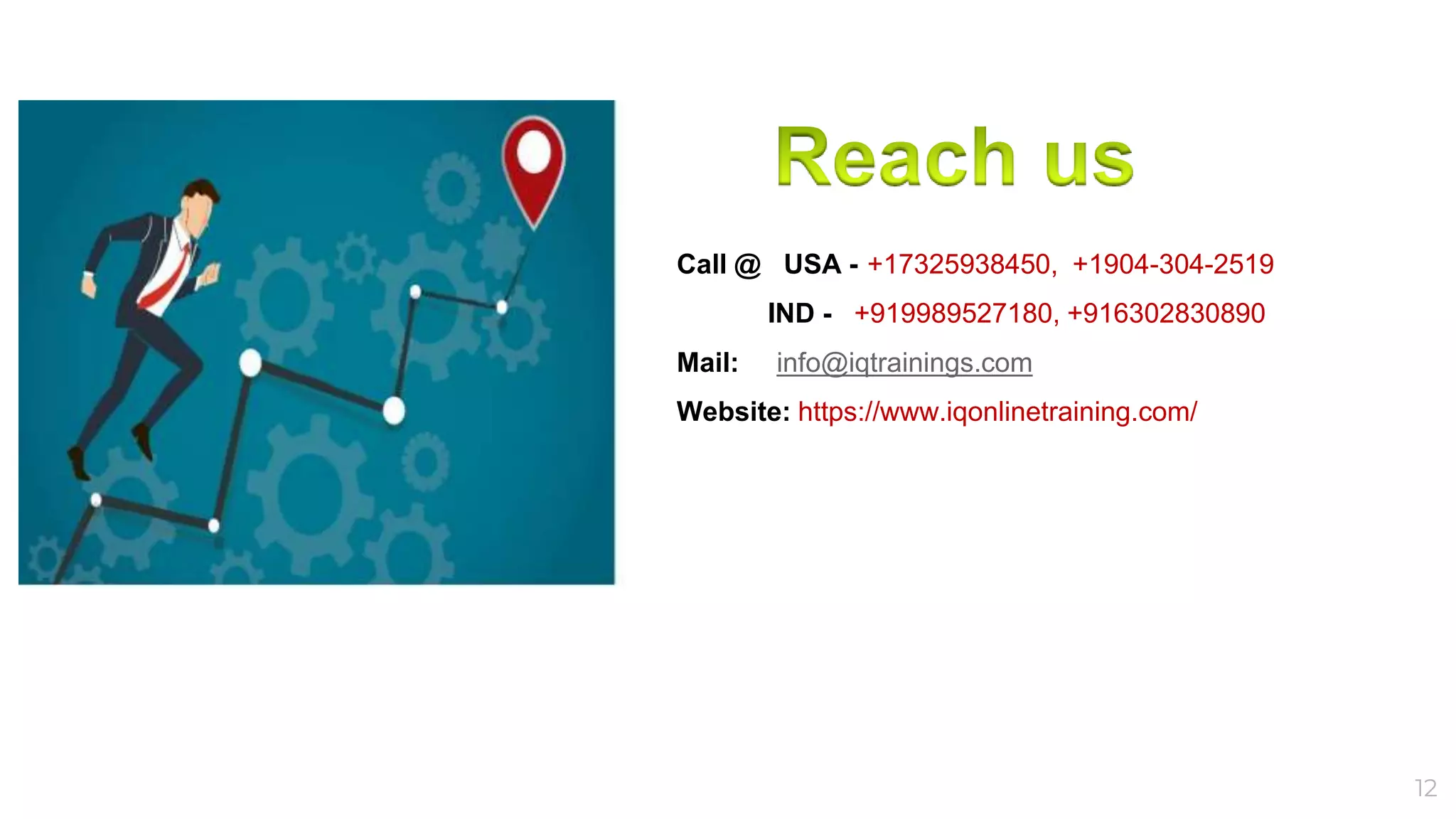 12
Call @ USA --+17325938450, +1904-304-2519
IND - +919989527180, +916302830890
Mail: info@iqtrainings.com
Website: https://www.iqonlinetraining.com/
 