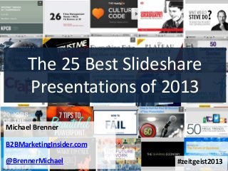 The 25 Best Slideshare
Presentations of 2013
Michael Brenner
B2BMarketingInsider.com
@BrennerMichael

#zeitgeist2013

 