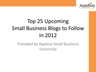 Top 25 Upcoming
Small Business Blogs to Follow
           in 2012
  Provided by Apptivo Small Business
              University
 