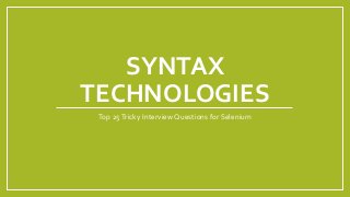 SYNTAX
TECHNOLOGIES
Top 25Tricky Interview Questions for Selenium
 
