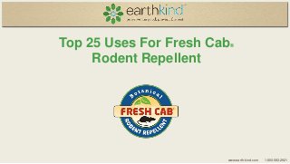 Top 25 Uses For Fresh Cab
Rodent Repellent

®

www.earth-kind.com

1.800.583.2921

 