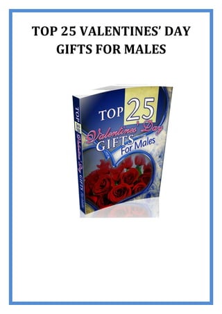 TOP 25 VALENTINES’ DAY
   GIFTS FOR MALES
 