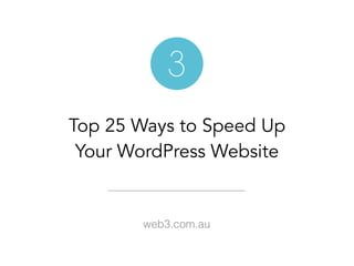 Top 25 Ways to Speed Up  
Your WordPress Website
web3.com.au
 