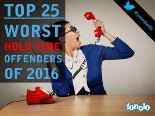 TOP 25
WORST
HOLD TIME
OFFENDERS
OF 2016
@
onholdw
ith 
 