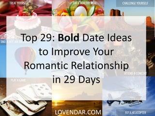 LOVENDAR.COM
Top 29: Bold Date Ideas
to Improve Your
Romantic Relationship
in 29 Days
 