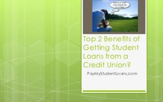 Top 2 Benefits of
Getting Student
Loans from a
Credit Union?
 PayMyStudentLoans.com
 