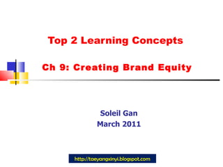 Top 2 Learning Concepts  Ch 9: Creating Brand Equity Soleil Gan March 2011 http://taeyangxinyi.blogspot.com 