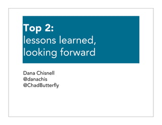 Top 2:
lessons learned,
looking forward
Dana Chisnell
@danachis
@ChadButterﬂy
 