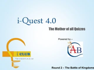 i-Quest 4.0
The Mother of all Quizzes
Round 2 – The Battle of Kingdoms
Powered by –
 
