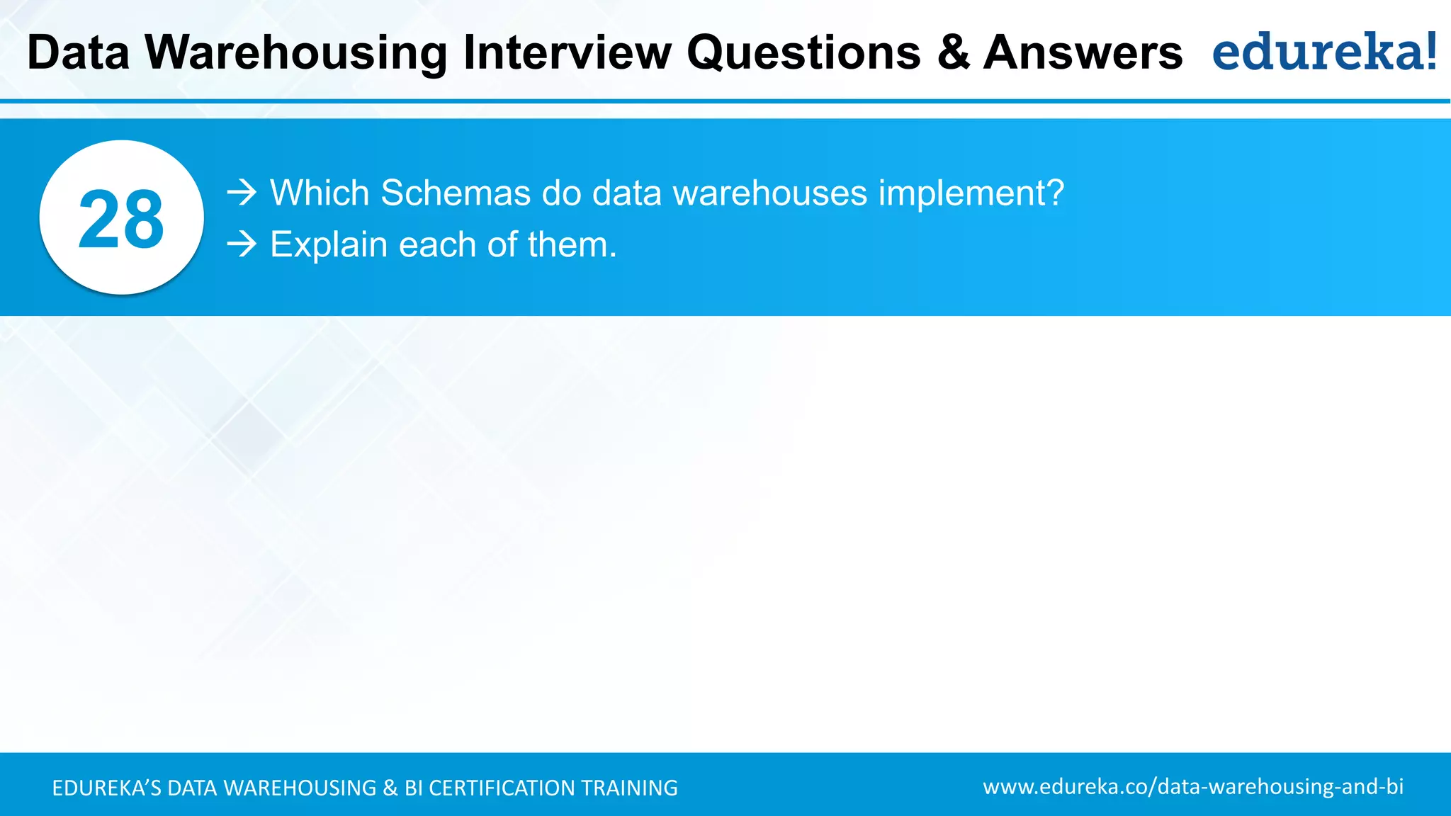 www.edureka.co/data-warehousing-and-biEDUREKA’S DATA WAREHOUSING & BI CERTIFICATION TRAINING
 Which Schemas do data warehouses implement?
 Explain each of them.28
Data Warehousing Interview Questions & Answers
 