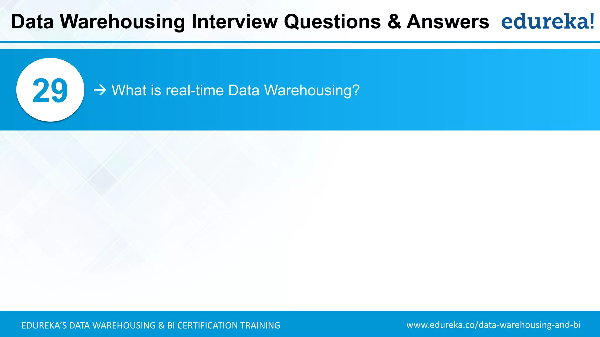 www.edureka.co/data-warehousing-and-biEDUREKA’S DATA WAREHOUSING & BI CERTIFICATION TRAINING
 What is real-time Data Warehousing?29
Data Warehousing Interview Questions & Answers
 