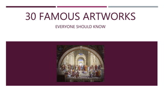 30 FAMOUS ARTWORKS
EVERYONE SHOULD KNOW
 
