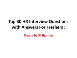 Top 30 HR Interview Questions
with Answers For Freshers :
Create by SI Shamim
 