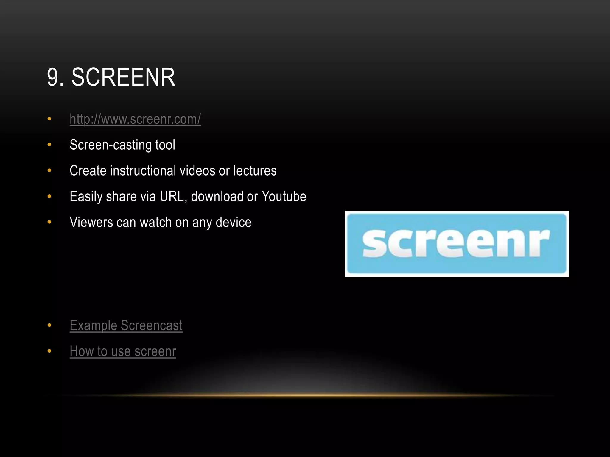 9. SCREENR
•   http://www.screenr.com/
•   Screen-casting tool
•   Create instructional videos or lectures
•   Easily share via URL, download or Youtube
•   Viewers can watch on any device




•   Example Screencast
•   How to use screenr
 