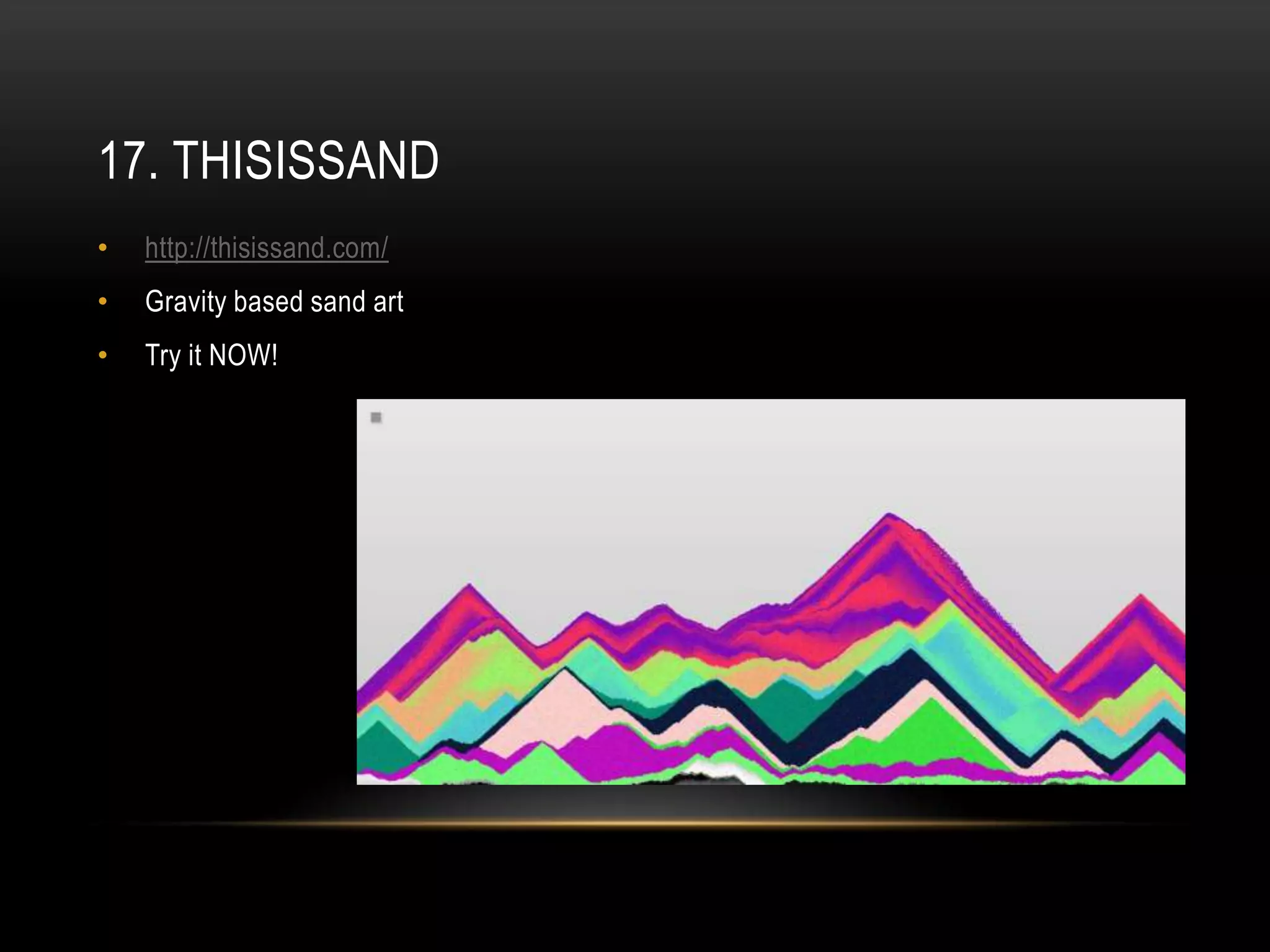 17. THISISSAND
•   http://thisissand.com/
•   Gravity based sand art
•   Try it NOW!
 