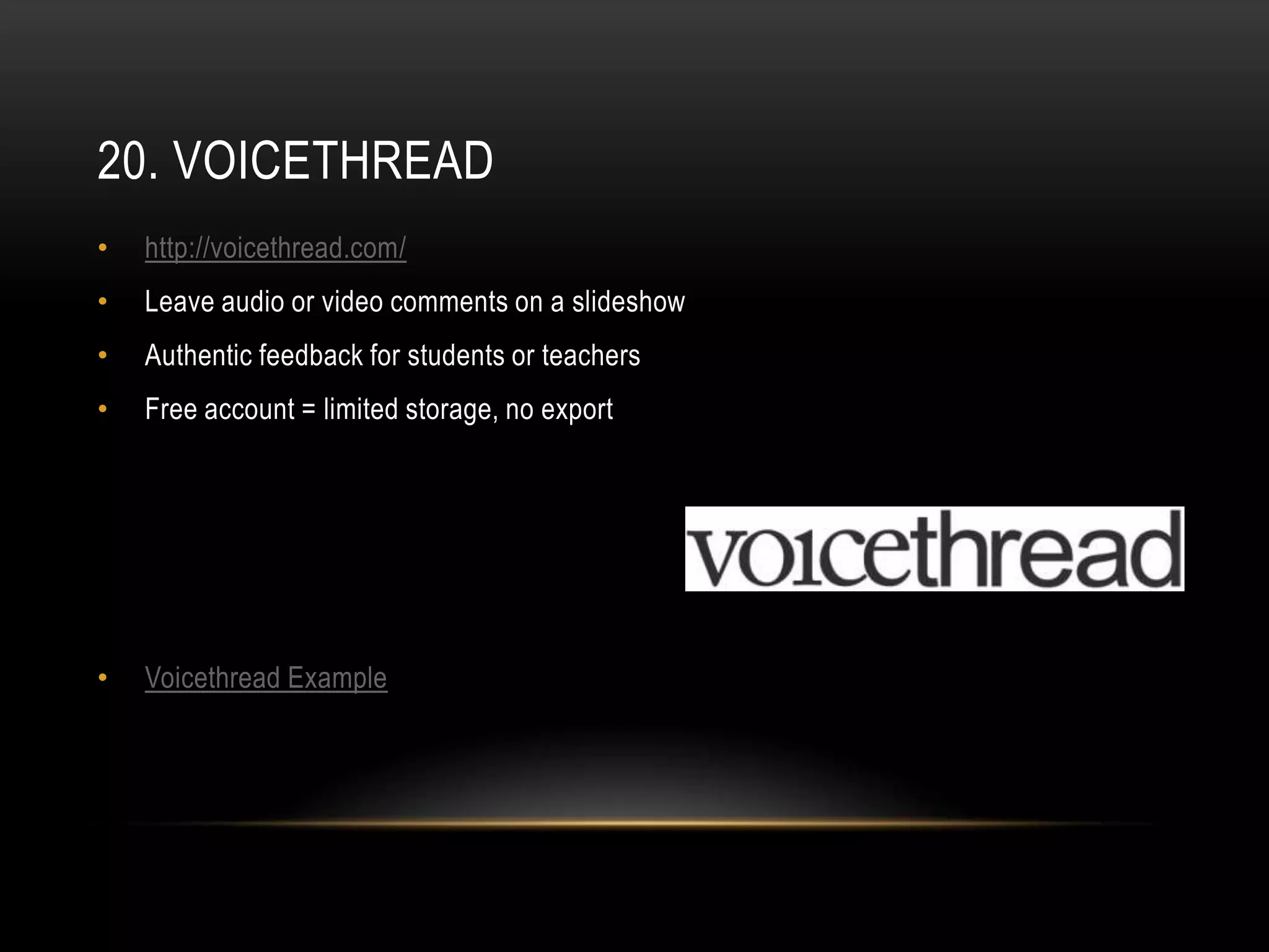 20. VOICETHREAD
•   http://voicethread.com/
•   Leave audio or video comments on a slideshow
•   Authentic feedback for students or teachers
•   Free account = limited storage, no export




•   Voicethread Example
 