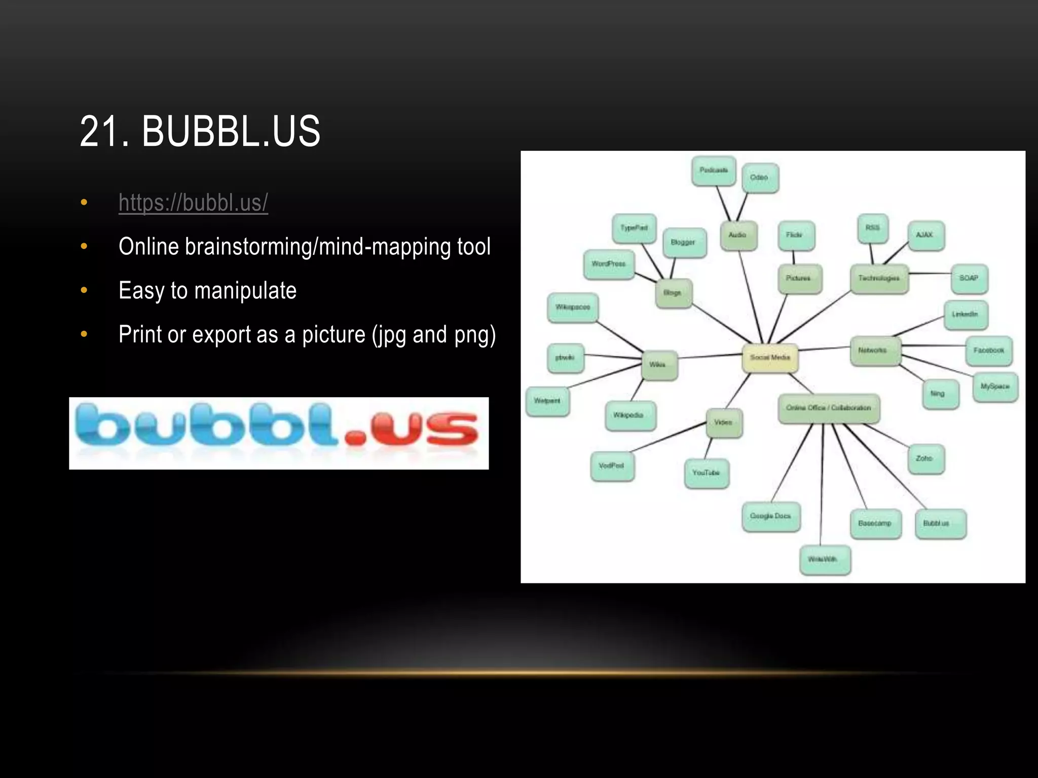 21. BUBBL.US
•   https://bubbl.us/
•   Online brainstorming/mind-mapping tool
•   Easy to manipulate
•   Print or export as a picture (jpg and png)
 