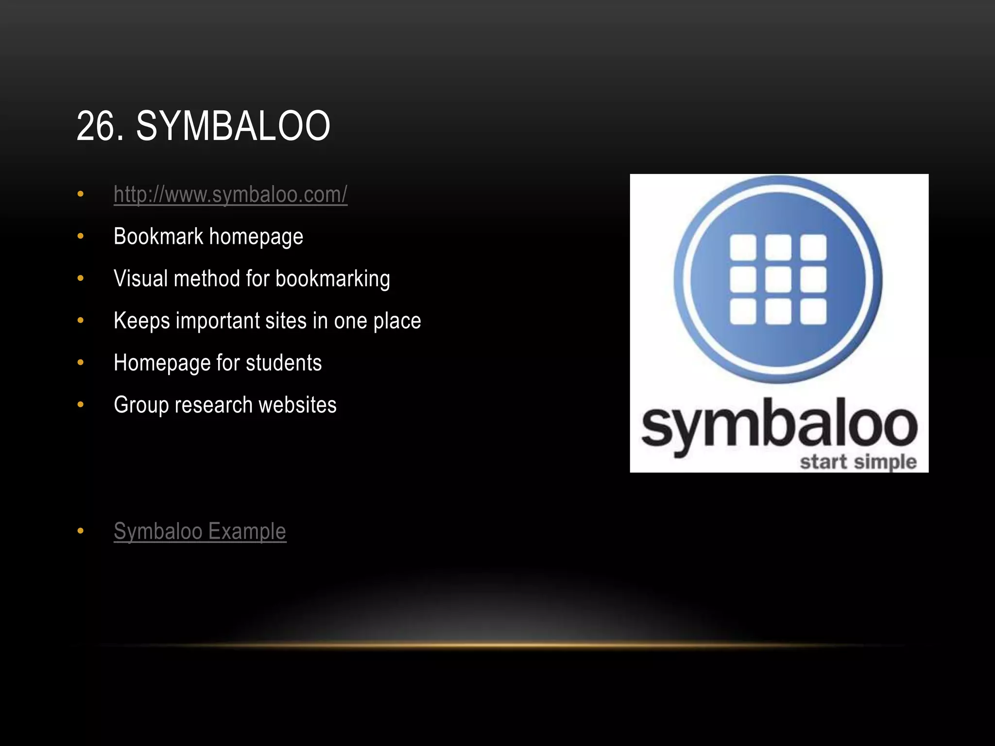 26. SYMBALOO
•   http://www.symbaloo.com/
•   Bookmark homepage
•   Visual method for bookmarking
•   Keeps important sites in one place
•   Homepage for students
•   Group research websites




•   Symbaloo Example
 