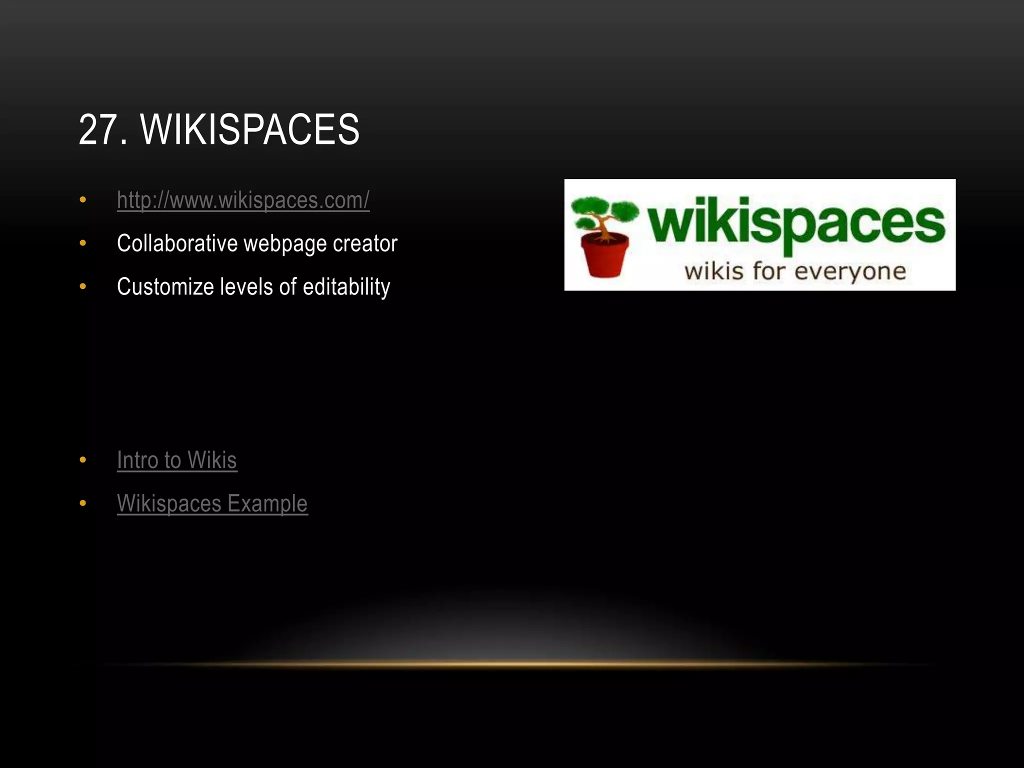 27. WIKISPACES
•   http://www.wikispaces.com/
•   Collaborative webpage creator
•   Customize levels of editability




•   Intro to Wikis
•   Wikispaces Example
 