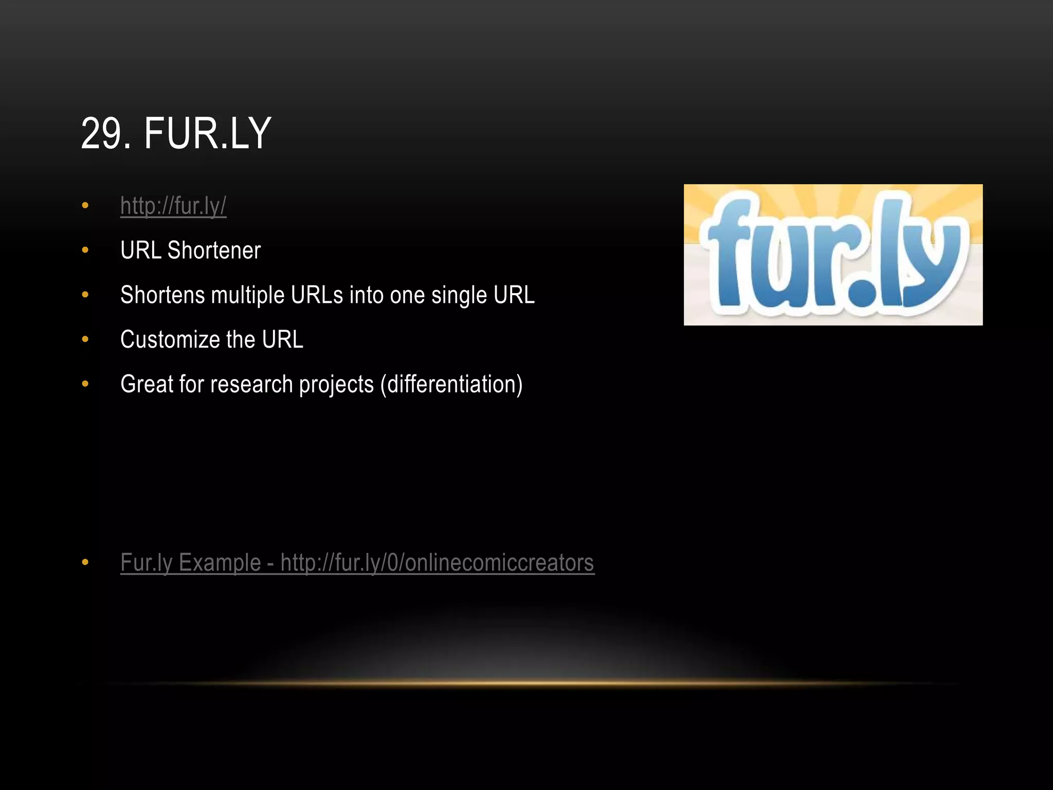 29. FUR.LY
•   http://fur.ly/
•   URL Shortener
•   Shortens multiple URLs into one single URL
•   Customize the URL
•   Great for research projects (differentiation)




•   Fur.ly Example - http://fur.ly/0/onlinecomiccreators
 